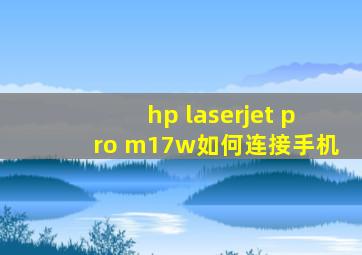 hp laserjet pro m17w如何连接手机